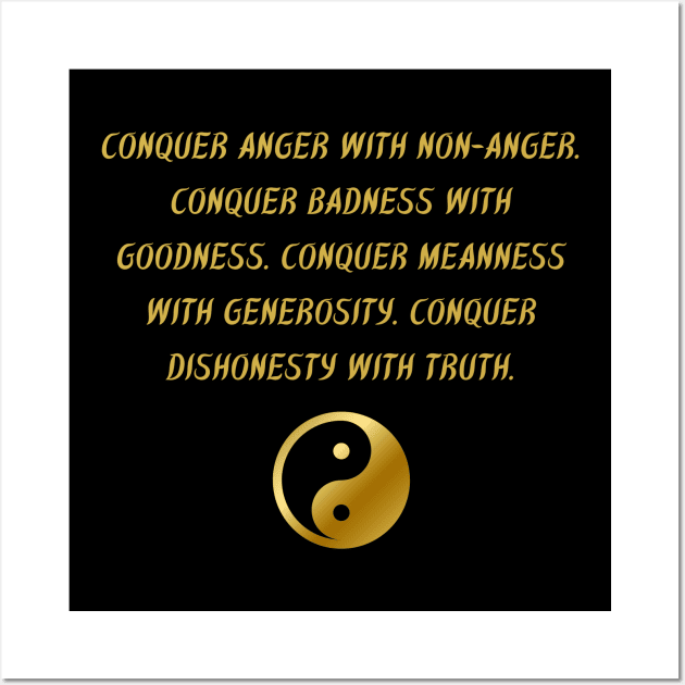 Conquer Anger With Non-Anger. Conquer Badness With Goodness. Conquer Meanness With Generosity. Conquer Dishonest With Truth. Wall Art by BuddhaWay